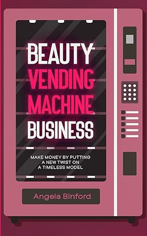 beauty vending machine business make money by putting a new twist on a timeless model 1st edition angela