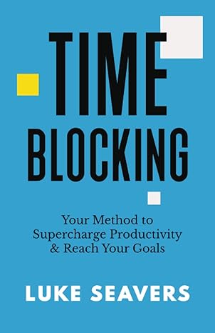 time blocking your method to supercharge productivity and reach your goals 1st edition luke seavers