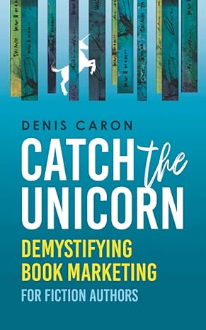 catch the unicorn demystifying book marketing for fiction authors 1st edition denis caron 1777328519,