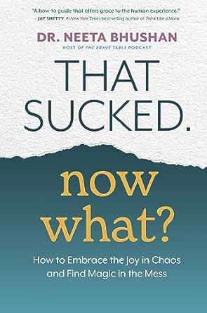 that sucked now what how to embrace the joy in chaos and find magic in the mess 1st edition dr. neeta bhushan