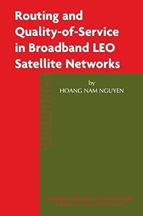 routing and quality of service in broadband leo satellite networks 1st edition hoang nam nguyen 1461349869,