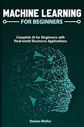 machine learning for beginners o complete al for beginners with real world business applications 1st edition