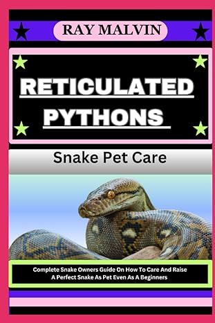 reticulated pythons snake pet care complete snake owners guide on how to care and raise a perfect snake as