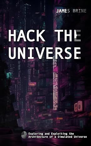 hack the universe exploring and exploiting the architecture of a simulated universe 1st edition james brine