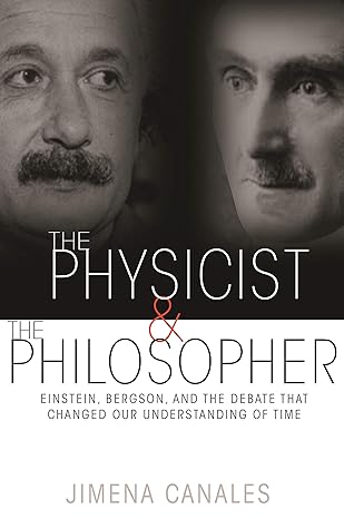 the physicist and the philosopher einstein bergson and the debate that changed our understanding of time 1st