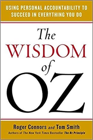 the wisdom of oz using personal accountability to succeed in everything you do 1st edition roger connors