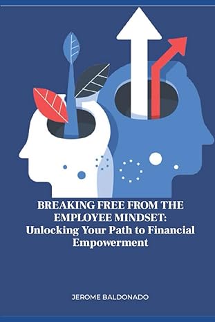 breaking free from the employee mindset unlocking your path to financial empowerment a guidebook to develop