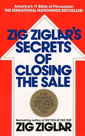 zig ziglar s secrets of closing the sale for anyone who must get others to say yes reissue edition zig ziglar