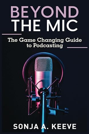 beyond the mic the game changing guide for podcasting 1st edition sonja a. keeve 979-8856849782
