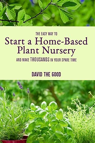 the easy way to start a home based plant nursery and make thousands in your spare time 1st edition david the