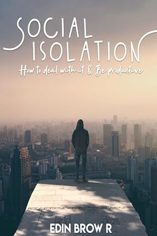 social isolation how to deal with it and be highly productive 1st edition edin brow r 979-8856399713
