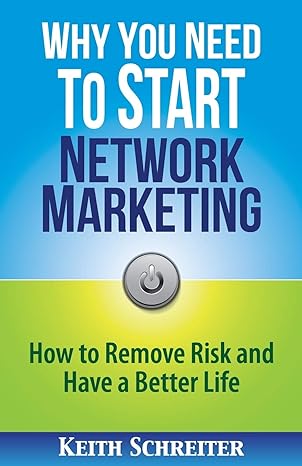 why you need to start network marketing how to remove risk and have a better life 1st edition keith schreiter