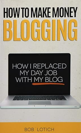 how to make money blogging how i replaced my day job with my blog 1st.4th edition bob lotich 0989894509,