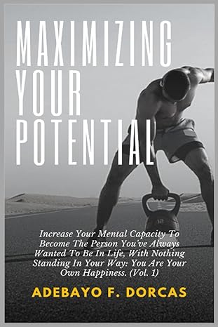 maximizing your potential increase your mental capacity to become the person you ve always wanted to be in