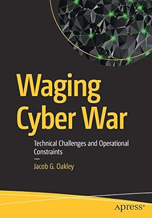 waging cyber war technical challenges and operational constraints 1st edition jacob g. oakley 1484249496