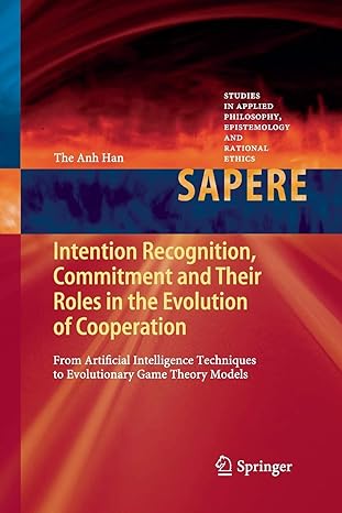 The Anh Han Sapere Intention Recognition Commitment And Their Roles In The Evolution Of Cooperation From Artificial Intelligence Techniques To Evolutionary Game Theory Models