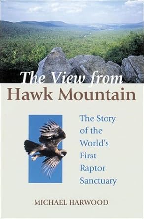 the view from hawk mountain the story of the worlds first raptor sanctuary 1st edition michael harwood