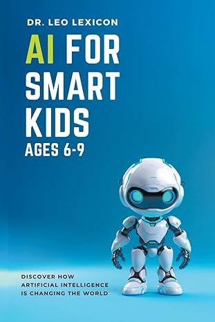 ai for smart kids ages 6 9 discover how artificial intelligence is changing the world 1st edition dr leo
