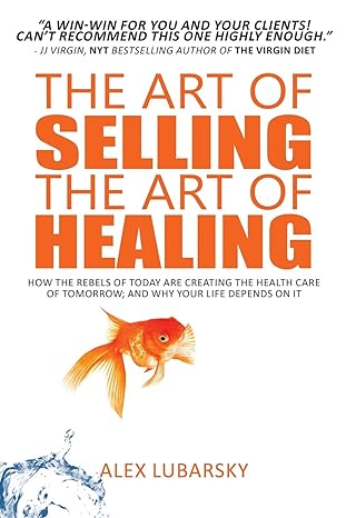the art of selling the art of healing how the rebels of today are creating the health care of tomorrow and