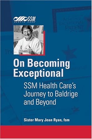 on becoming exceptional ssm health care s journey to baldrige and beyond 1st edition sister mary jean ryan