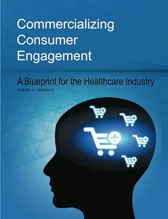 commercializing consumer engagement a blueprint for the healthcare industry 1st edition robert j. yurkovic