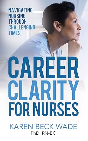 career clarity for nurses navigating nursing through challenging times 1st edition karen beck wade