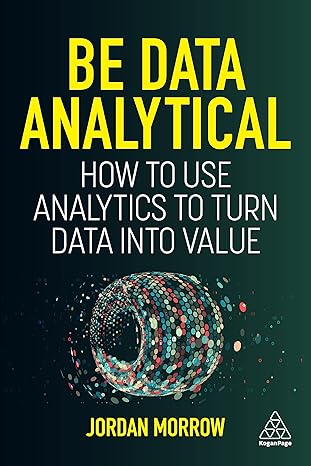 be data analytical how to use analytics to turn data into value 1st edition jordan morrow 1398609285,