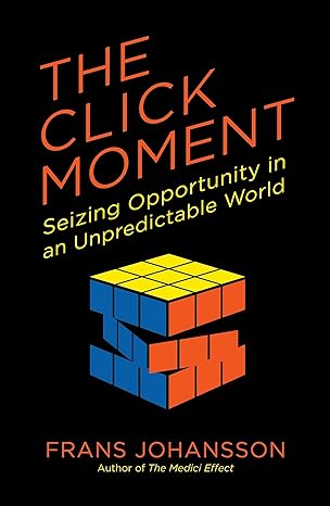 the click moment seizing opportunity in an unpredictable world 1st edition frans johansson 1591846838,