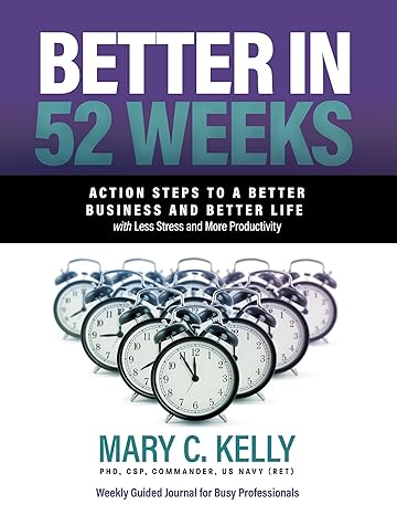 better in 52 weeks action steps to a better business and better life with less stress and more productivity