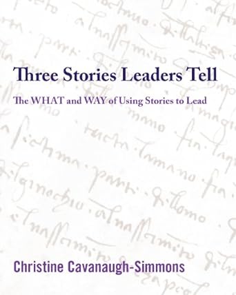 three stories leaders tell the what and way of using stories to lead 1st edition christine cavanaugh-simmons