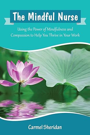 the mindful nurse using the power of mindfulness and compassion to help you thrive in your work 1st edition