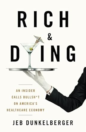 rich and dying an insider calls bullsh t on america s healthcare economy 1st edition jeb dunkelberger