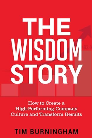 the wisdom story how to create a high performing company culture and transform results 1st edition tim