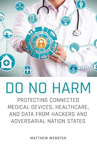 do no harm protecting connected medical devices healthcare and data from hackers and adversarial nation