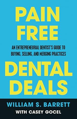 pain free dental deals an entrepreneurial dentist s guide to buying selling and merging practices 1st edition