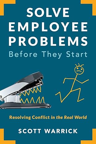 solve employee problems before they start resolving conflict in the real world none edition scott warrick