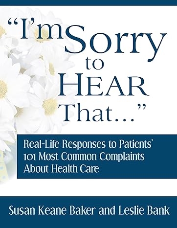 i m sorry to hear that real life responses to patients 101 most common complaints about health care 1st