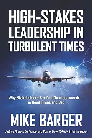 high stakes leadership in turbulent times why stakeholders are your greatest assets in good times and bad 1st