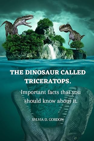 the dinosaur called triceratops important facts that you should know about it 1st edition sylvia gordon