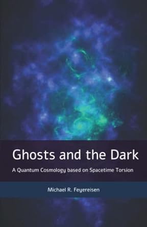 ghosts and the dark a quantum cosmology based on spacetime torsion 1st edition michael r. feyereisen