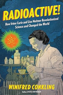 radioactive how ir ne curie and lise meitner revolutionized science and changed the world 1st edition