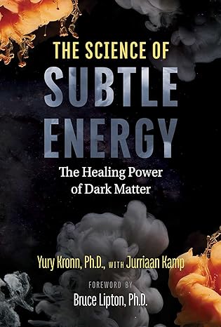 The Science Of Subtle Energy The Healing Power Of Dark Matter