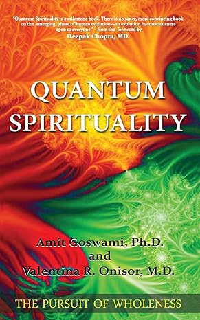 quantum spirituality the pursuit of wholeness 1st edition amit goswami ph.d., valentina r. onisor m.d.