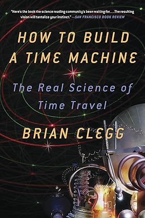 how to build a time machine the real science of time travel 1st edition brian clegg 1250024226, 978-1250024220