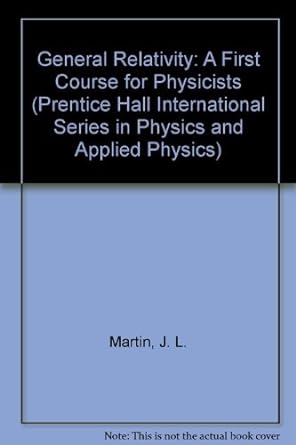general relativity a first course for physicists 1st edition j. l. martin 0132911965, 978-0132911962
