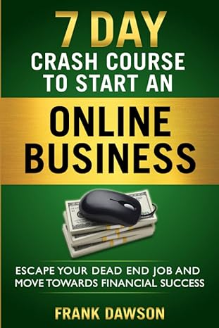 7 day crash course to start an online business escape your dead end job and move toward financial success 1st