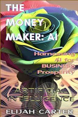 the money maker artificial inteligence harnessing ai for business prosperity 1st edition elijah carter