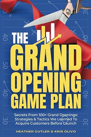 the grand opening game plan secrets from 100+ grand openings strategies and tactics we learned to acquire