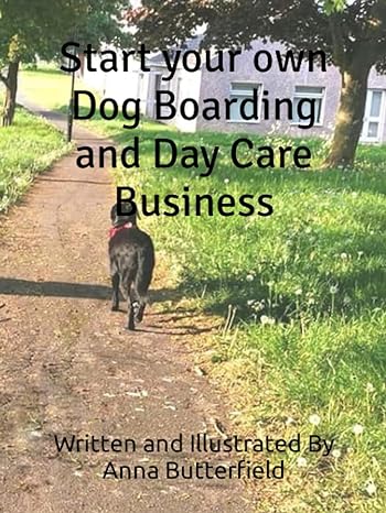 start your own dog boarding and day care business 1st edition anna butterfield 979-8399947990