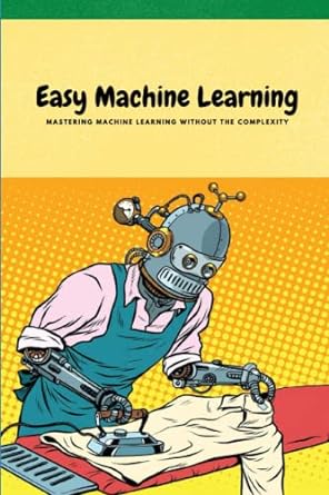 easy machine learning mastering machine learning without the complexity 1st edition prakshobh prakash gaimar